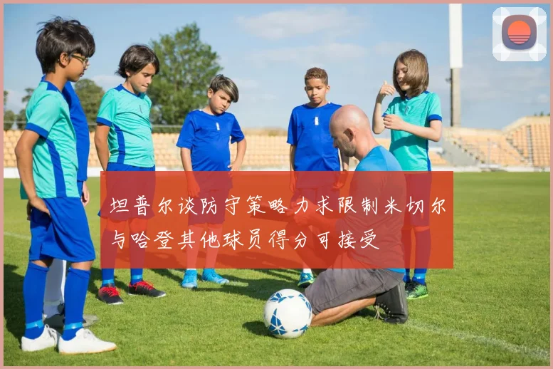 坦普尔谈防守策略力求限制米切尔与哈登其他球员得分可接受
