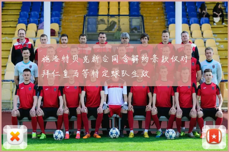 施洛特贝克新合同含解约条款仅对拜仁皇马等特定球队生效