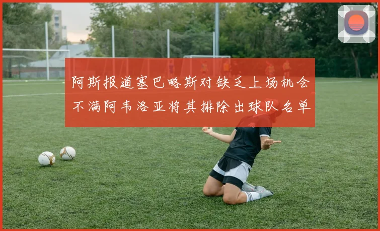阿斯报道塞巴略斯对缺乏上场机会不满阿韦洛亚将其排除出球队名单