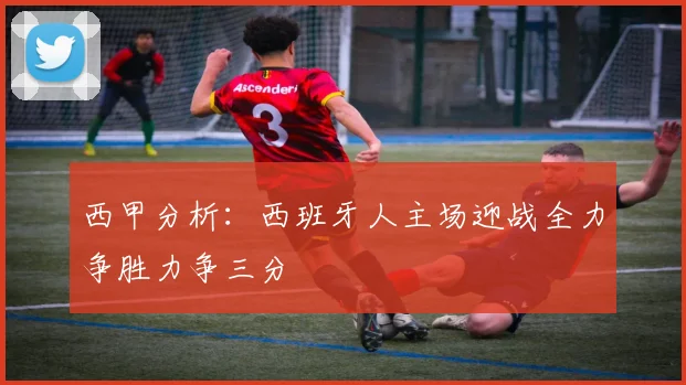 西甲分析：西班牙人主场迎战全力争胜力争三分