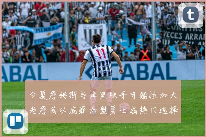 今夏詹姆斯与库里联手可能性加大老詹或以底薪加盟勇士成热门选择