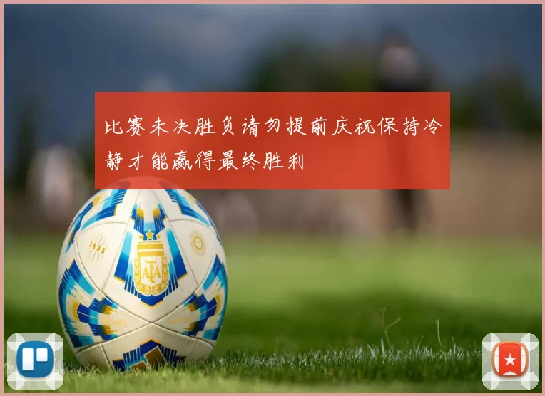 比赛未决胜负请勿提前庆祝保持冷静才能赢得最终胜利