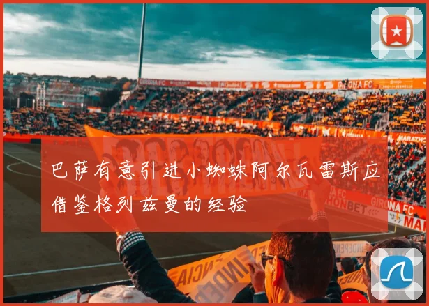 巴萨有意引进小蜘蛛阿尔瓦雷斯应借鉴格列兹曼的经验