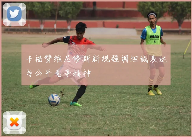卡福赞维尼修斯新规强调坦诚表达与公平竞争精神