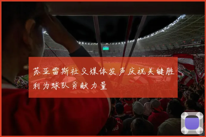 苏亚雷斯社交媒体发声庆祝关键胜利为球队贡献力量